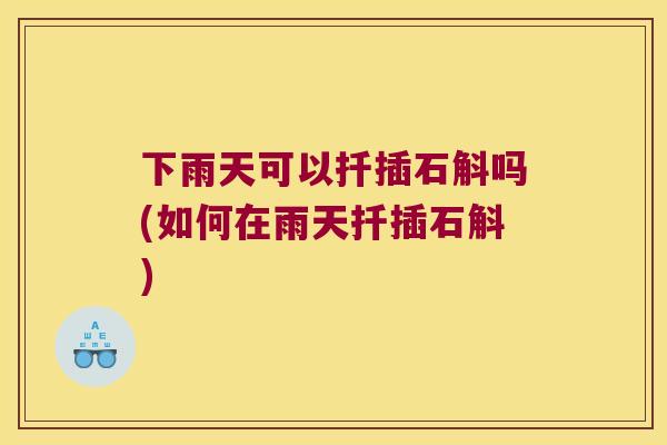 下雨天可以扦插石斛吗(如何在雨天扦插石斛)