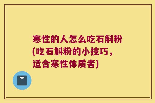 寒性的人怎么吃石斛粉(吃石斛粉的小技巧，适合寒性体质者)