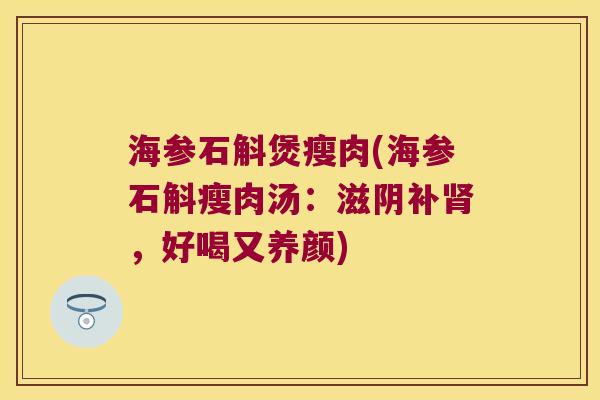 海参石斛煲瘦肉(海参石斛瘦肉汤：滋阴补肾，好喝又养颜)