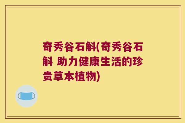 奇秀谷石斛(奇秀谷石斛 助力健康生活的珍贵草本植物)