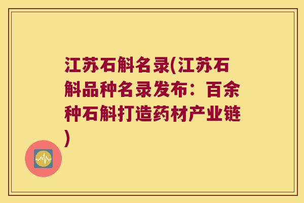 江苏石斛名录(江苏石斛品种名录发布:百余种石斛打造药材产业链) 江苏石斛名录(江苏石斛品种名录发布:百余种石斛打造药材产业链)