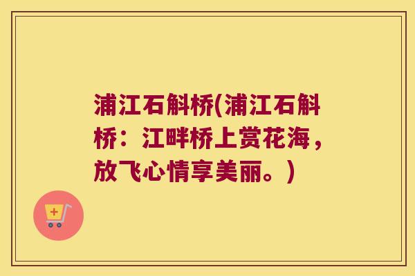 浦江石斛桥(浦江石斛桥：江畔桥上赏花海，放飞心情享美丽。)