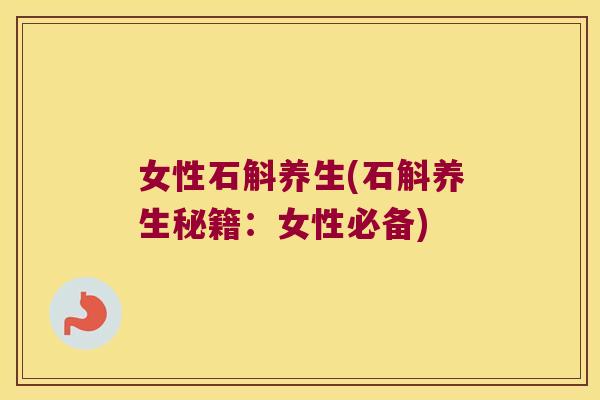 女性石斛养生(石斛养生秘籍:女性必备) 女性石斛养生(石斛养生秘籍:女性必备)