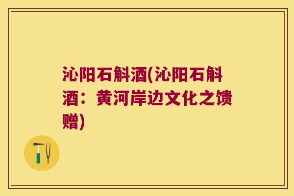 沁阳石斛酒(沁阳石斛酒：黄河岸边文化之馈赠)