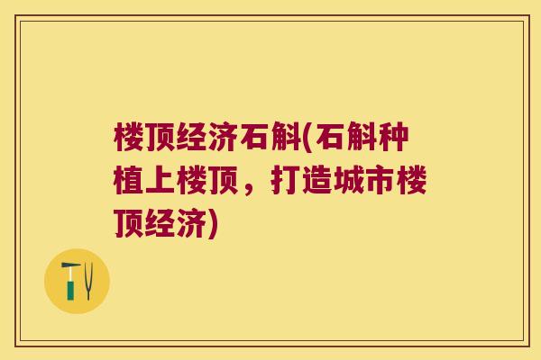 楼顶经济石斛(石斛种植上楼顶，打造城市楼顶经济)
