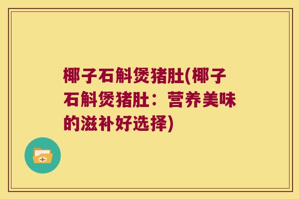 椰子石斛煲猪肚(椰子石斛煲猪肚：营养美味的滋补好选择)