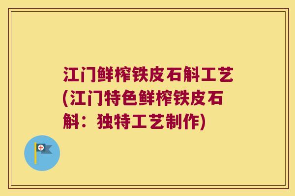 江门鲜榨铁皮石斛工艺(江门特色鲜榨铁皮石斛：独特工艺制作)