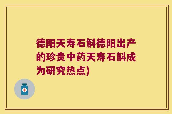 德阳天寿石斛德阳出产的珍贵中药天寿石斛成为研究热点)