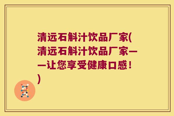 清远石斛汁饮品厂家(清远石斛汁饮品厂家——让您享受健康口感！)