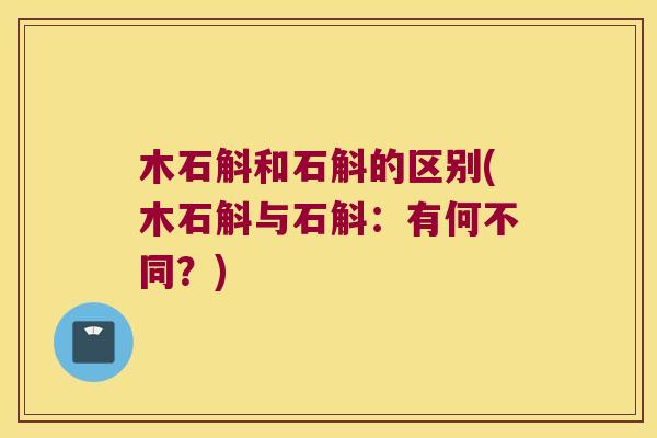 木石斛和石斛的区别(木石斛与石斛：有何不同？)