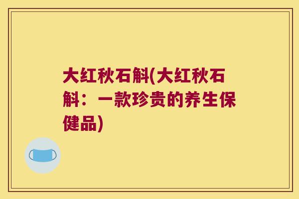 大红秋石斛(大红秋石斛：一款珍贵的养生保健品)