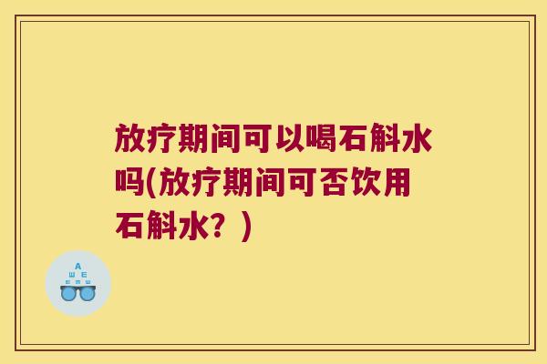 期间可以喝石斛水吗(期间可否饮用石斛水？)