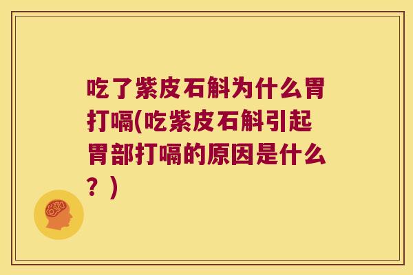 吃了紫皮石斛为什么胃打嗝(吃紫皮石斛引起胃部打嗝的原因是什么？)