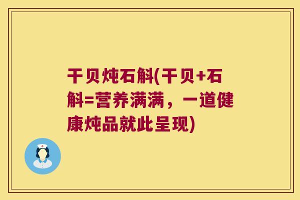 干贝炖石斛(干贝+石斛=营养满满，一道健康炖品就此呈现)