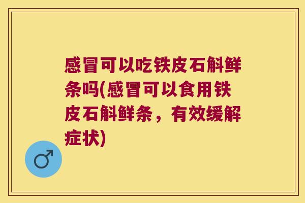 可以吃铁皮石斛鲜条吗(可以食用铁皮石斛鲜条,有效缓解症状) 可以吃铁皮石斛鲜条吗(可以食用铁皮石斛鲜条,有效缓解症状)