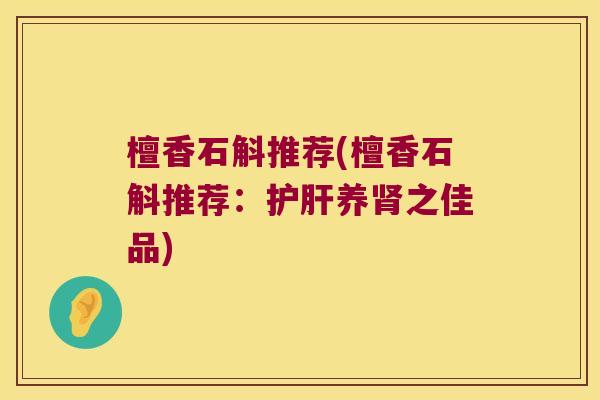 檀香石斛推荐(檀香石斛推荐：护肝养肾之佳品)