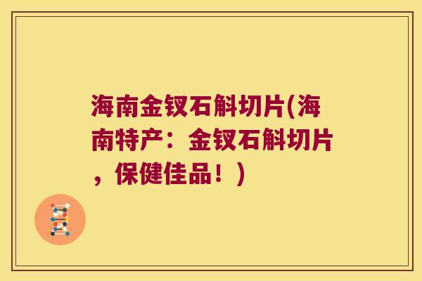 海南金钗石斛切片(海南特产：金钗石斛切片，保健佳品！)