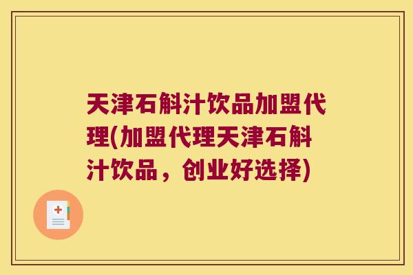 天津石斛汁饮品加盟代理(加盟代理天津石斛汁饮品，创业好选择)