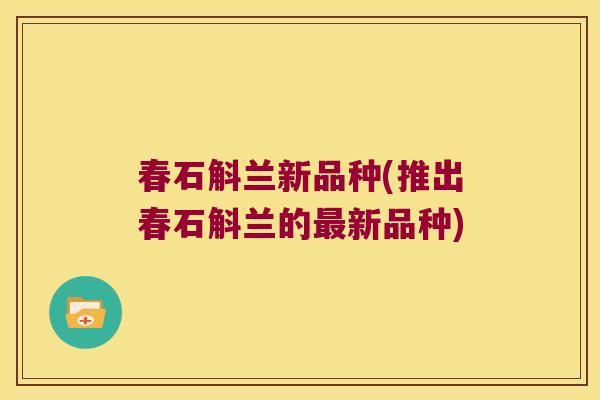春石斛兰新品种(推出春石斛兰的最新品种)