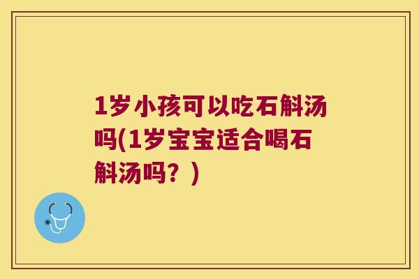 1岁小孩可以吃石斛汤吗(1岁宝宝适合喝石斛汤吗？)