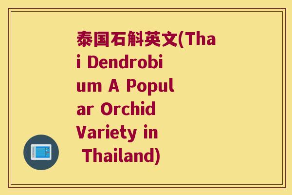 泰国石斛英文(Thai Dendrobium A Popular Orchid Variety in Thailand)