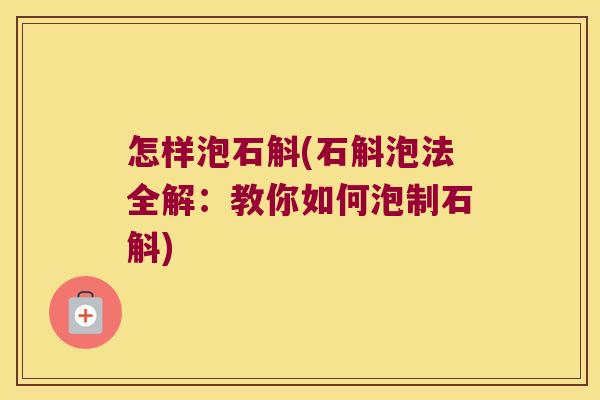 怎样泡石斛(石斛泡法全解：教你如何泡制石斛)