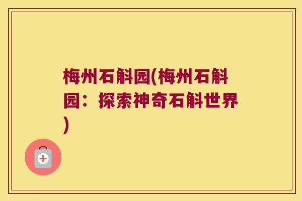 梅州石斛园(梅州石斛园：探索神奇石斛世界)