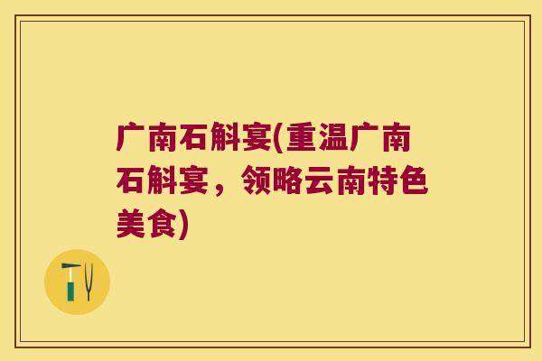 广南石斛宴(重温广南石斛宴，领略云南特色美食)