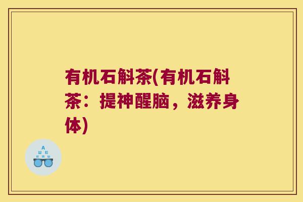 有机石斛茶(有机石斛茶：提神醒脑，滋养身体)