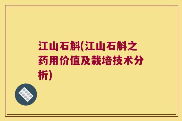 江山石斛(江山石斛之药用价值及栽培技术分析)