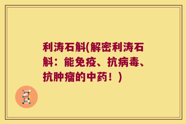 利涛石斛(解密利涛石斛：能免疫、抗病毒、抗肿瘤的中药！)