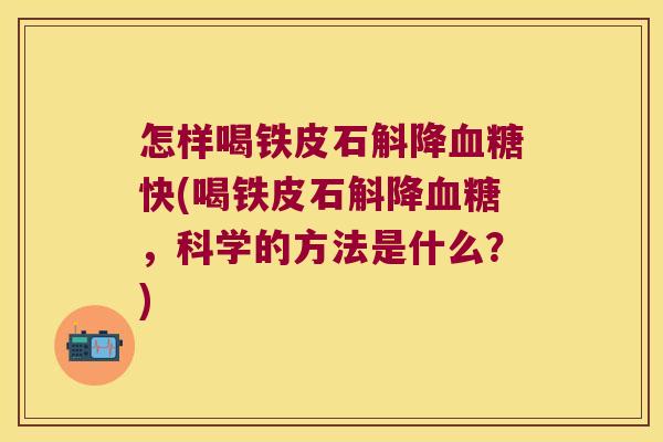 怎样喝铁皮石斛降血糖快(喝铁皮石斛降血糖，科学的方法是什么？)