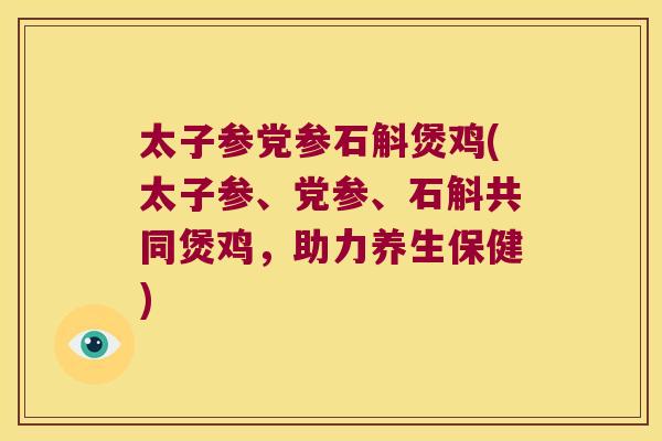 太子参党参石斛煲鸡(太子参、党参、石斛共同煲鸡，助力养生保健)