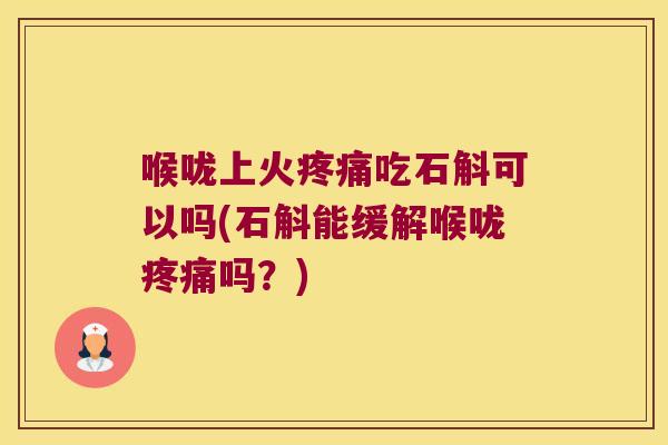 喉咙上火疼痛吃石斛可以吗(石斛能缓解喉咙疼痛吗？)