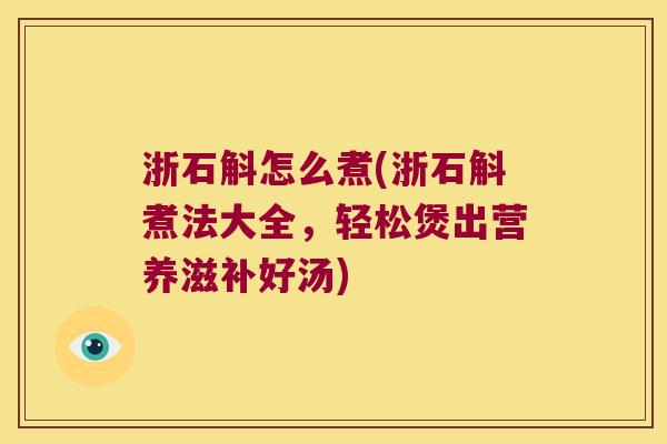 浙石斛怎么煮(浙石斛煮法大全，轻松煲出营养滋补好汤)