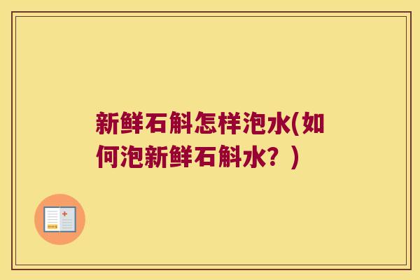 新鲜石斛怎样泡水(如何泡新鲜石斛水？)
