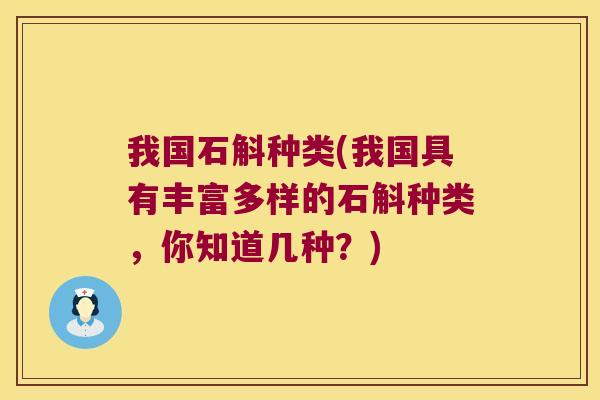 我国石斛种类(我国具有丰富多样的石斛种类,你知道几种?) 我国石斛种类(我国具有丰富多样的石斛种类,你知道几种?)