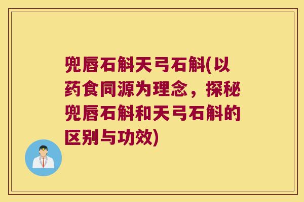 兜唇石斛天弓石斛(以药食同源为理念，探秘兜唇石斛和天弓石斛的区别与功效)
