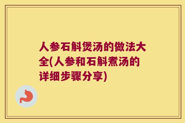 人参石斛煲汤的做法大全(人参和石斛煮汤的详细步骤分享)