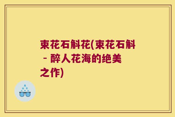 束花石斛花(束花石斛 - 醉人花海的绝美之作) 束花石斛花(束花石斛 - 醉人花海的绝美之作)