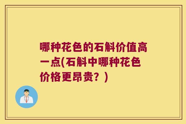 哪种花色的石斛价值高一点(石斛中哪种花色价格更昂贵？)