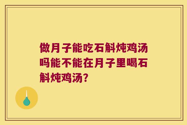 做月子能吃石斛炖鸡汤吗能不能在月子里喝石斛炖鸡汤？
