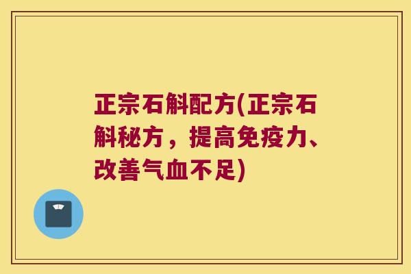 正宗石斛配方(正宗石斛秘方，提高免疫力、改善气血不足)