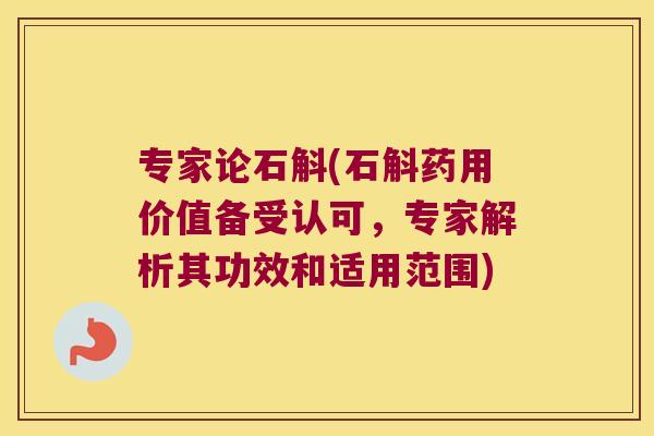 专家论石斛(石斛药用价值备受认可，专家解析其功效和适用范围)
