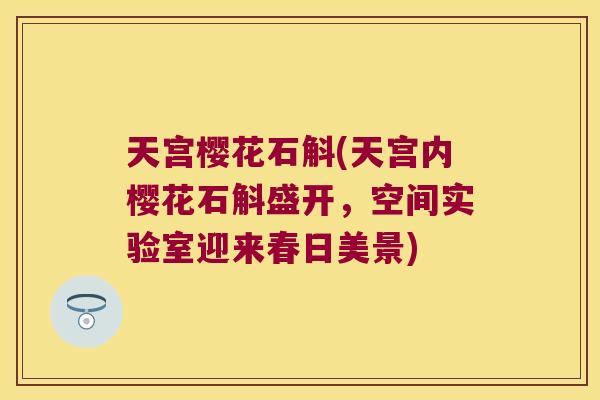 天宫樱花石斛(天宫内樱花石斛盛开，空间实验室迎来春日美景)