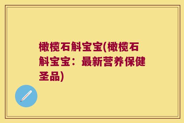 橄榄石斛宝宝(橄榄石斛宝宝：最新营养保健圣品)