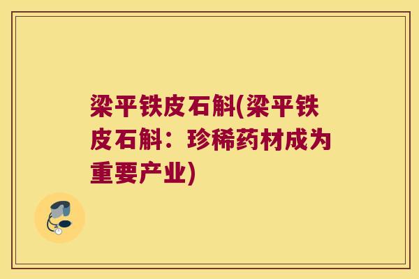 梁平铁皮石斛(梁平铁皮石斛:珍稀药材成为重要产业) 梁平铁皮石斛(梁平铁皮石斛:珍稀药材成为重要产业)