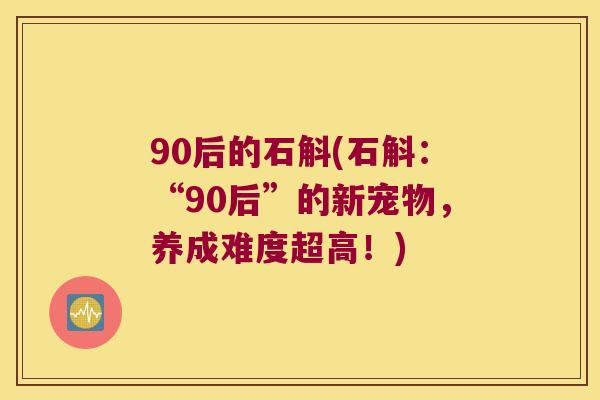 90后的石斛(石斛：“90后”的新宠物，养成难度超高！)