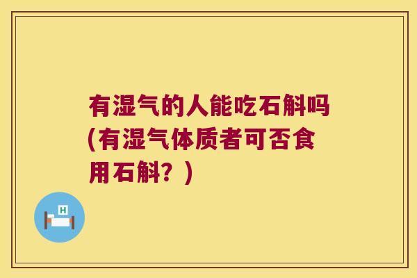 有湿气的人能吃石斛吗(有湿气体质者可否食用石斛?) 有湿气的人能吃石斛吗(有湿气体质者可否食用石斛?)