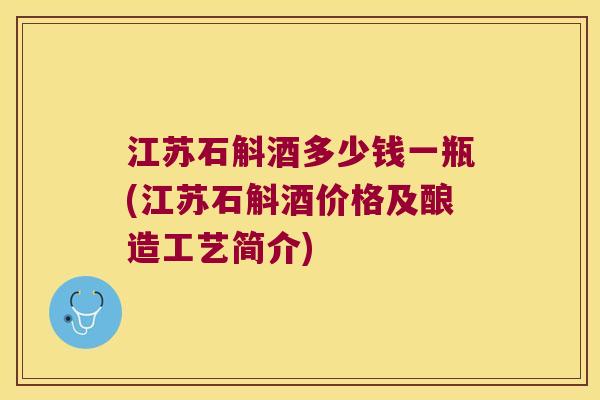 江苏石斛酒多少钱一瓶(江苏石斛酒价格及酿造工艺简介)